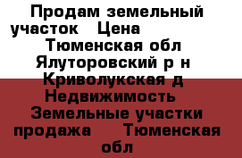 Продам земельный участок › Цена ­ 1 100 000 - Тюменская обл., Ялуторовский р-н, Криволукская д. Недвижимость » Земельные участки продажа   . Тюменская обл.